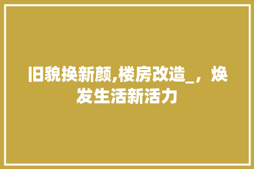 旧貌换新颜,楼房改造_，焕发生活新活力