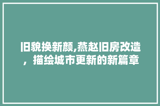 旧貌换新颜,燕赵旧房改造，描绘城市更新的新篇章