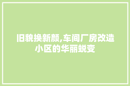 旧貌换新颜,车间厂房改造小区的华丽蜕变