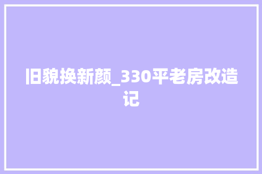 旧貌换新颜_330平老房改造记