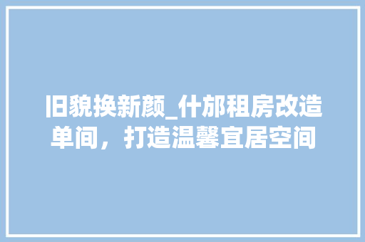 旧貌换新颜_什邡租房改造单间，打造温馨宜居空间