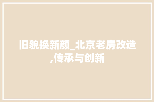 旧貌换新颜_北京老房改造,传承与创新
