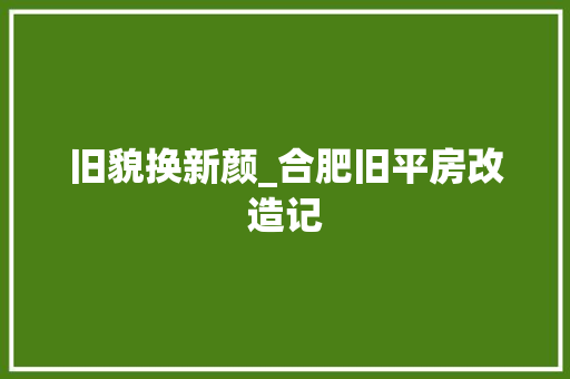 旧貌换新颜_合肥旧平房改造记 居家维修