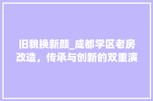 旧貌换新颜_成都学区老房改造，传承与创新的双重演绎 户内维修