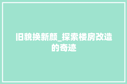 旧貌换新颜_探索楼房改造的奇迹 居家维修