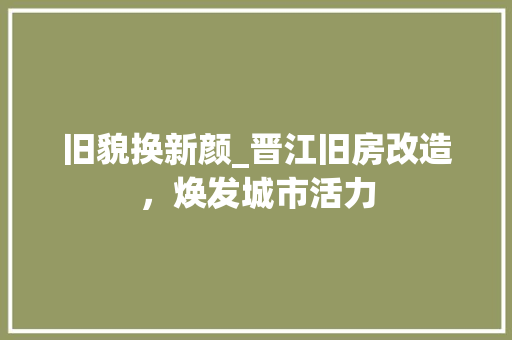 旧貌换新颜_晋江旧房改造，焕发城市活力 家电维修