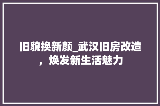 旧貌换新颜_武汉旧房改造，焕发新生活魅力 居家维修