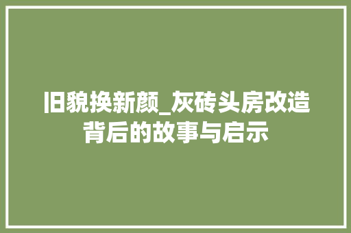 旧貌换新颜_灰砖头房改造背后的故事与启示