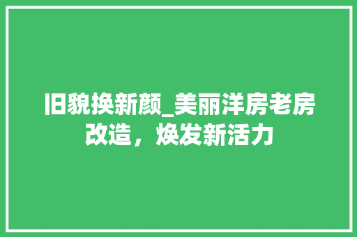 旧貌换新颜_美丽洋房老房改造，焕发新活力