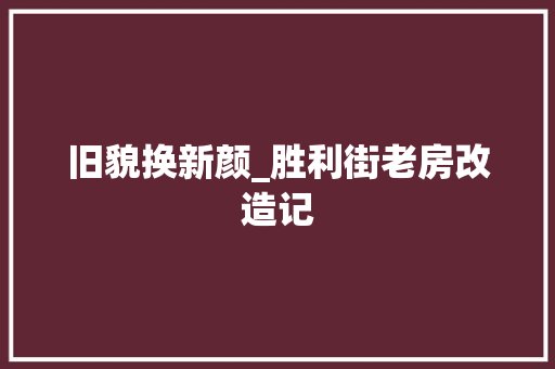 旧貌换新颜_胜利街老房改造记