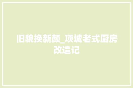 旧貌换新颜_项城老式厨房改造记