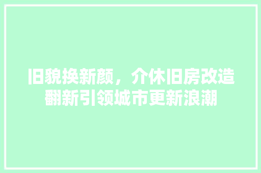 旧貌换新颜，介休旧房改造翻新引领城市更新浪潮