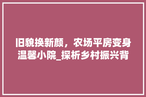 旧貌换新颜，农场平房变身温馨小院_探析乡村振兴背景下的改造之路 家电维修