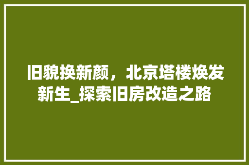 旧貌换新颜，北京塔楼焕发新生_探索旧房改造之路