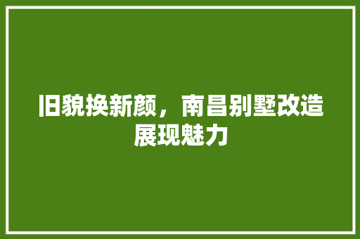 旧貌换新颜，南昌别墅改造展现魅力