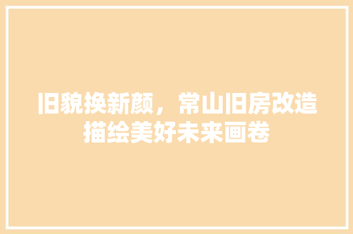 旧貌换新颜，常山旧房改造描绘美好未来画卷