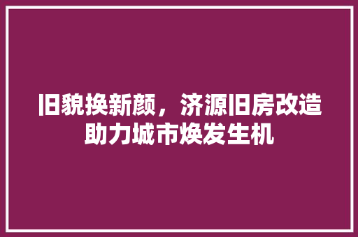 旧貌换新颜，济源旧房改造助力城市焕发生机 墙体维修