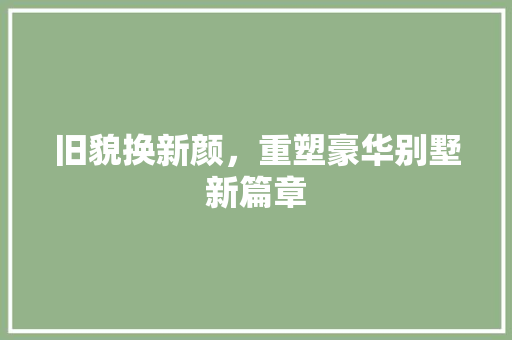 旧貌换新颜，重塑豪华别墅新篇章