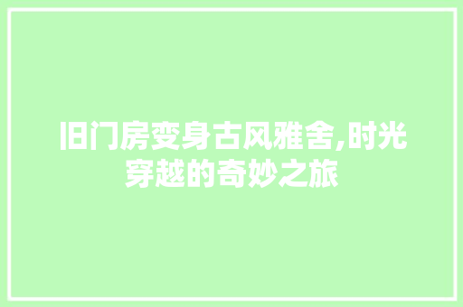 旧门房变身古风雅舍,时光穿越的奇妙之旅