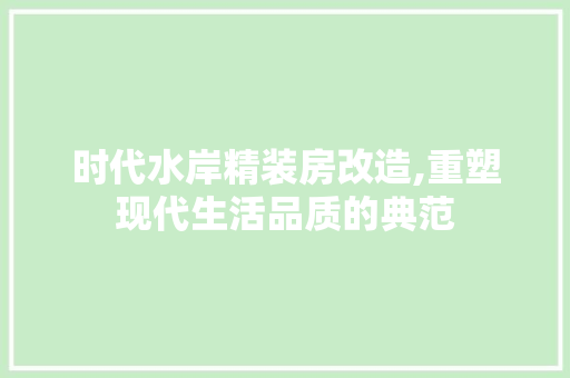 时代水岸精装房改造,重塑现代生活品质的典范