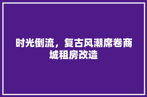 时光倒流，复古风潮席卷商城租房改造