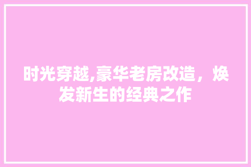 时光穿越,豪华老房改造，焕发新生的经典之作