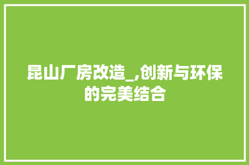 昆山厂房改造_,创新与环保的完美结合