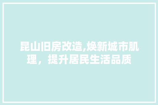 昆山旧房改造,焕新城市肌理，提升居民生活品质