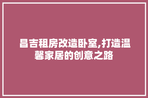 昌吉租房改造卧室,打造温馨家居的创意之路