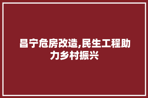 昌宁危房改造,民生工程助力乡村振兴
