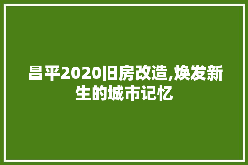 昌平2020旧房改造,焕发新生的城市记忆 居家维修