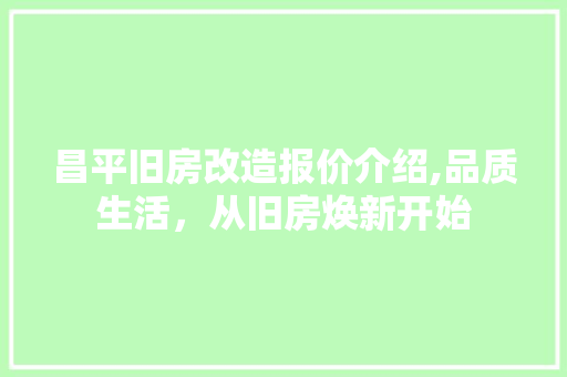 昌平旧房改造报价介绍,品质生活，从旧房焕新开始