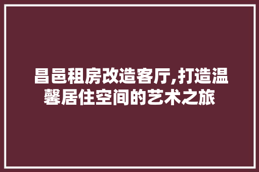 昌邑租房改造客厅,打造温馨居住空间的艺术之旅 居家维修