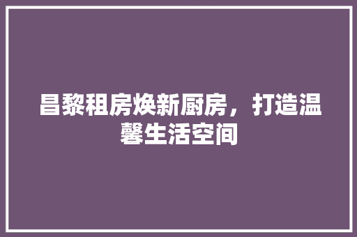 昌黎租房焕新厨房，打造温馨生活空间