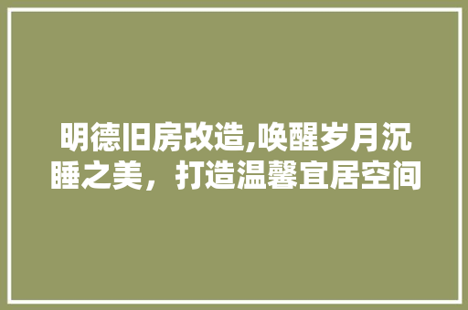 明德旧房改造,唤醒岁月沉睡之美，打造温馨宜居空间