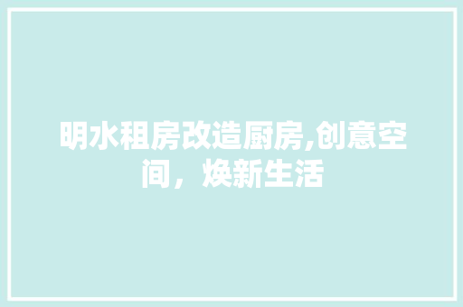 明水租房改造厨房,创意空间，焕新生活 家电维修