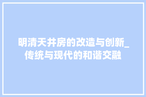明清天井房的改造与创新_传统与现代的和谐交融 厨房维修