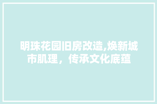 明珠花园旧房改造,焕新城市肌理，传承文化底蕴