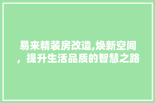 易来精装房改造,焕新空间，提升生活品质的智慧之路