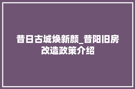 昔日古城焕新颜_昔阳旧房改造政策介绍