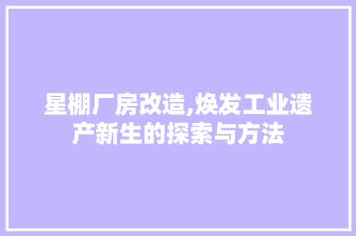 星棚厂房改造,焕发工业遗产新生的探索与方法