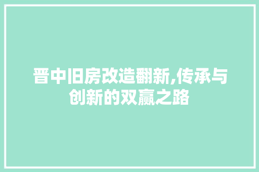 晋中旧房改造翻新,传承与创新的双赢之路