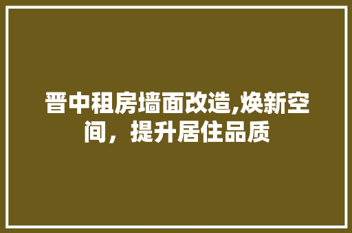 晋中租房墙面改造,焕新空间，提升居住品质 居家维修