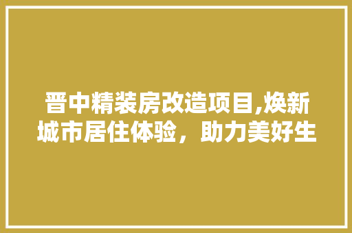 晋中精装房改造项目,焕新城市居住体验，助力美好生活 厨房维修
