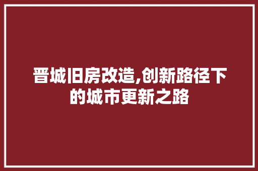 晋城旧房改造,创新路径下的城市更新之路 户内维修