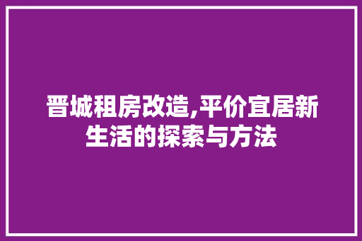 晋城租房改造,平价宜居新生活的探索与方法