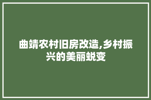 曲靖农村旧房改造,乡村振兴的美丽蜕变