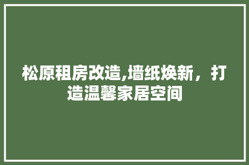 松原租房改造,墙纸焕新，打造温馨家居空间