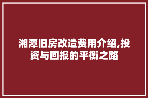 湘潭旧房改造费用介绍,投资与回报的平衡之路