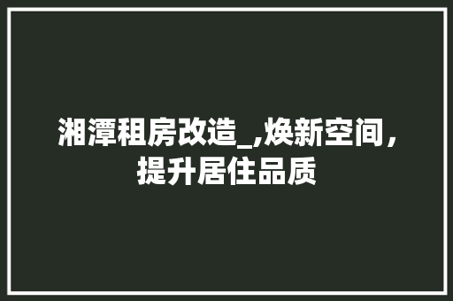湘潭租房改造_,焕新空间，提升居住品质